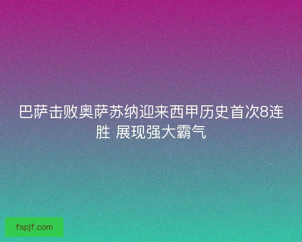 巴萨击败奥萨苏纳迎来西甲历史首次8连胜 展现强大霸气