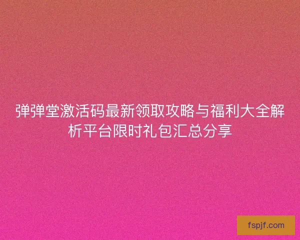 彈彈堂激活碼最新領(lǐng)取攻略與福利大全解析平臺(tái)限時(shí)禮包匯總分享