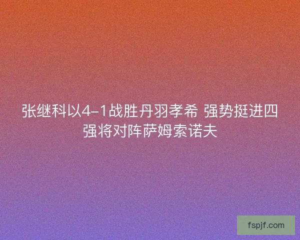 张继科以4-1战胜丹羽孝希 强势挺进四强将对阵萨姆索诺夫