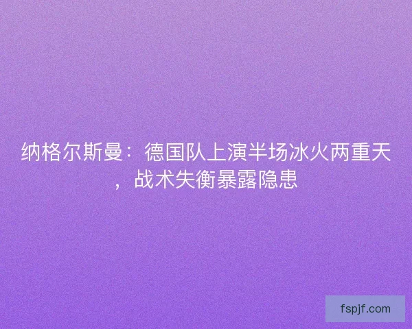 纳格尔斯曼：德国队上演半场冰火两重天，战术失衡暴露隐患