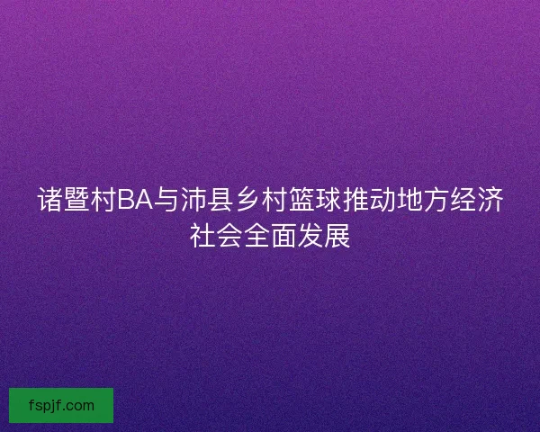 诸暨村BA与沛县乡村篮球推动地方经济社会全面发展