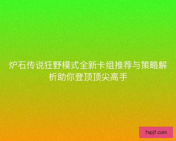 炉石传说狂野模式全新卡组推荐与策略解析助你登顶顶尖高手