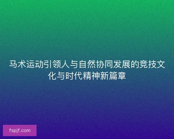 马术运动引领人与自然协同发展的竞技文化与时代精神新篇章