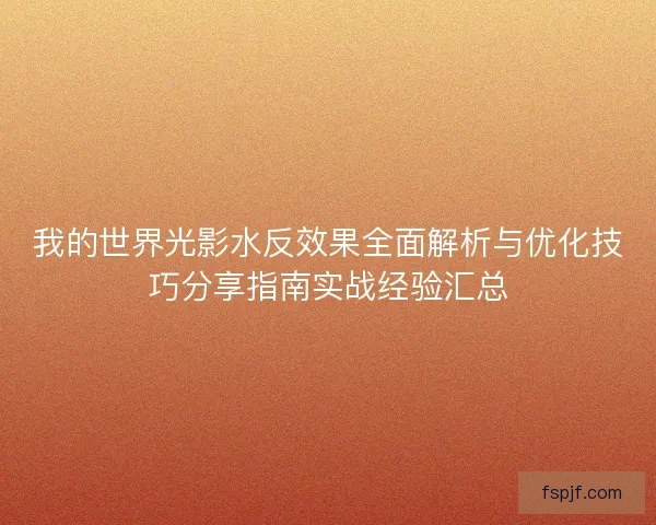 我的世界光影水反效果全面解析与优化技巧分享指南实战经验汇总