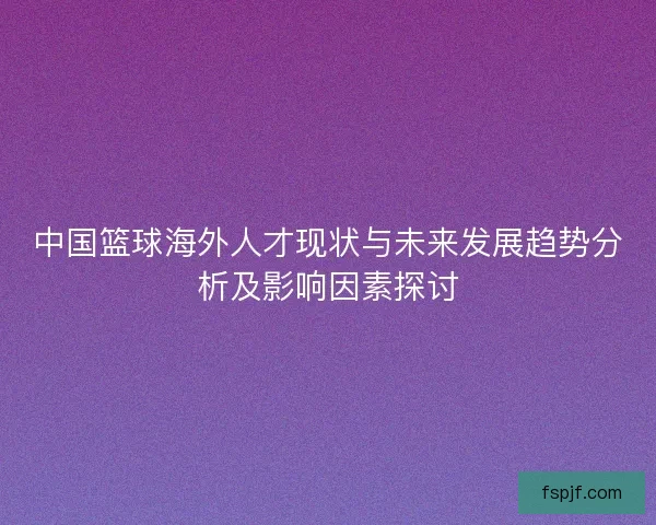 中国篮球海外人才现状与未来发展趋势分析及影响因素探讨